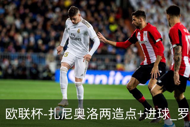 欧联杯-扎尼奥洛两造点+进球 罗马3-1逆转获出线